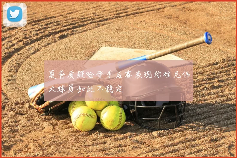 夏普质疑哈登季后赛表现称难见伟大球员如此不稳定