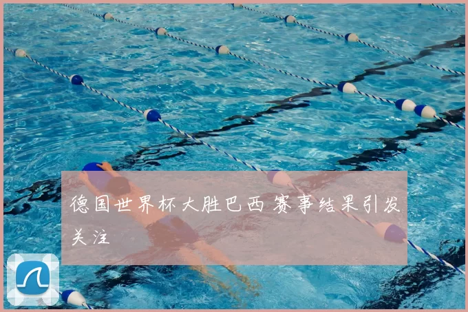 德国世界杯大胜巴西 赛事结果引发关注