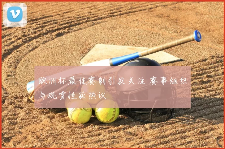 欧洲杯最佳赛制引发关注 赛事组织与观赏性获热议