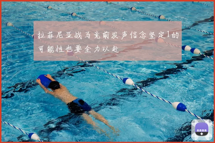 拉菲尼亚战马竞前发声信念坚定1的可能性也要全力以赴
