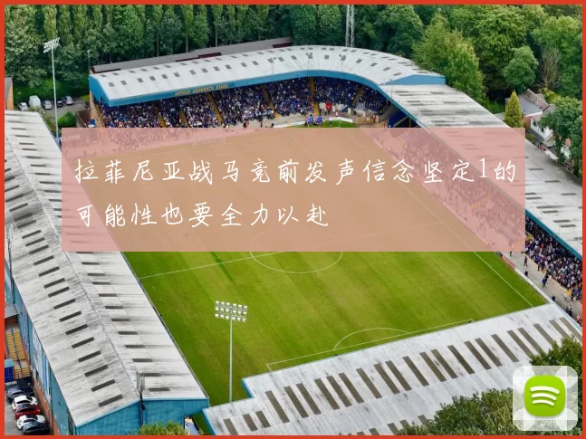 拉菲尼亚战马竞前发声信念坚定1的可能性也要全力以赴