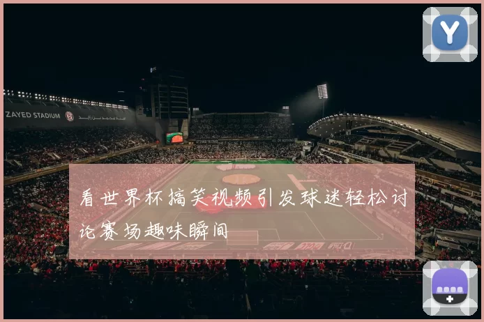 看世界杯搞笑视频引发球迷轻松讨论赛场趣味瞬间