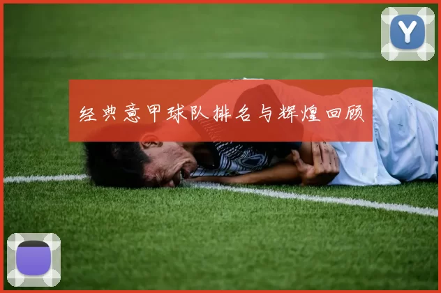 经典意甲球队排名与辉煌回顾