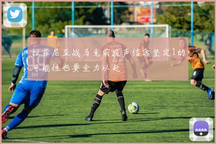 拉菲尼亚战马竞前发声信念坚定1的可能性也要全力以赴