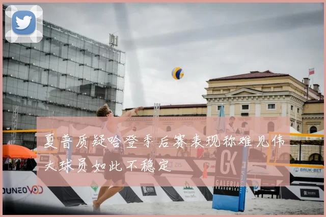 夏普质疑哈登季后赛表现称难见伟大球员如此不稳定
