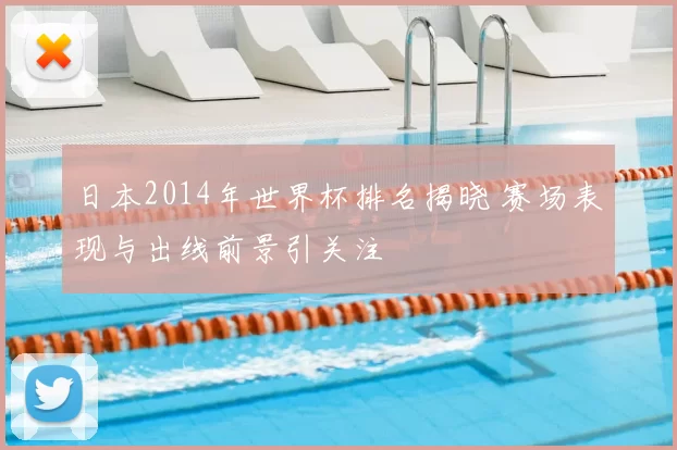 日本2014年世界杯排名揭晓 赛场表现与出线前景引关注