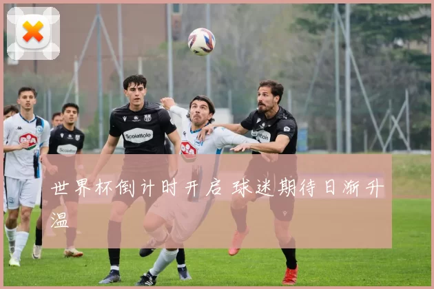 世界杯倒计时开启 球迷期待日渐升温