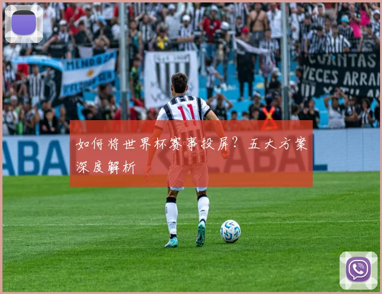 如何将世界杯赛事投屏？五大方案深度解析