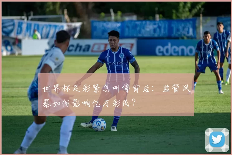 世界杯足彩紧急叫停背后：监管风暴如何影响亿万彩民？