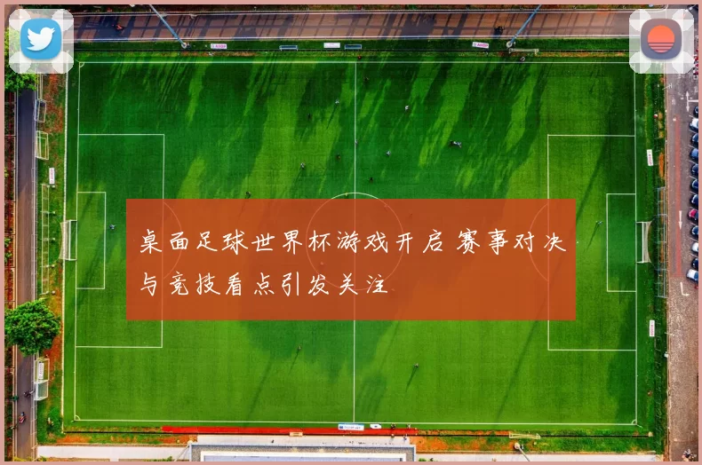 桌面足球世界杯游戏开启 赛事对决与竞技看点引发关注