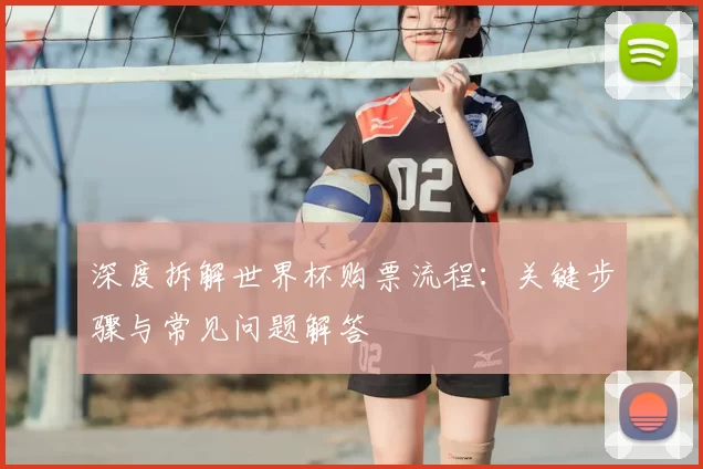 深度拆解世界杯购票流程：关键步骤与常见问题解答
