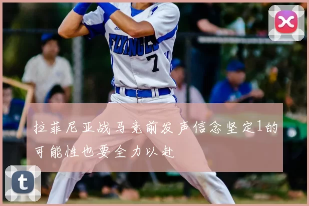 拉菲尼亚战马竞前发声信念坚定1的可能性也要全力以赴