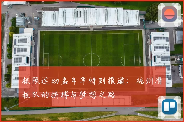 极限运动嘉年华特别报道：杭州滑板队的拼搏与梦想之路