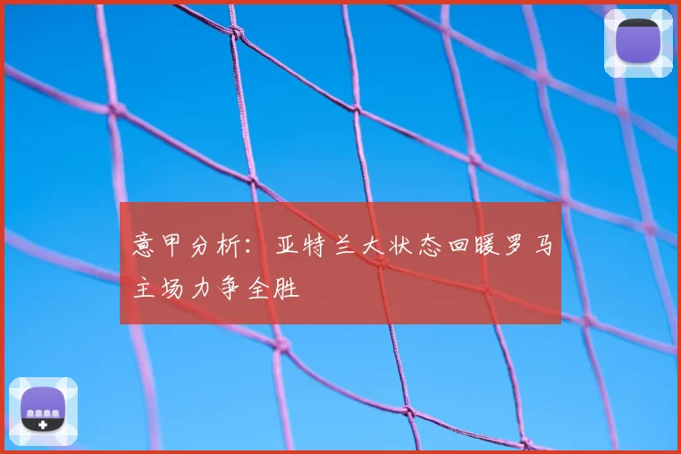 意甲分析：亚特兰大状态回暖罗马主场力争全胜