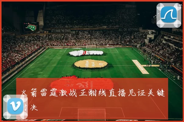 火箭雷霆激战正酣线直播见证关键对决
