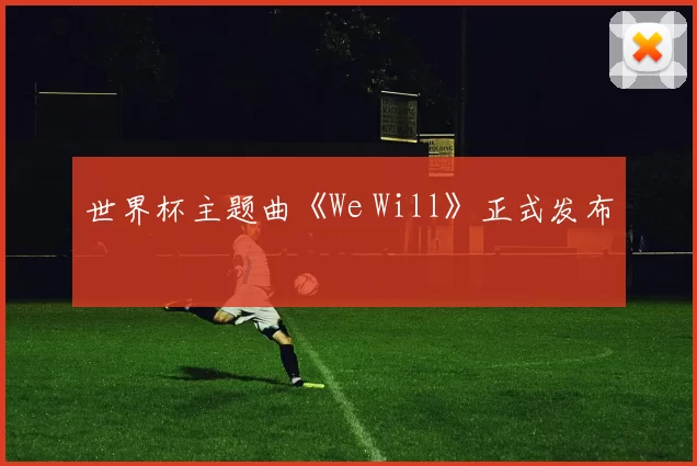 世界杯主题曲《We Will》正式发布