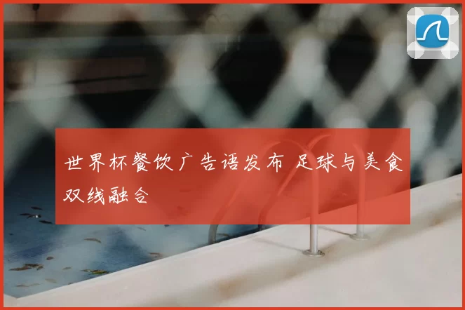 世界杯餐饮广告语发布 足球与美食双线融合