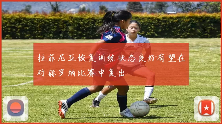 拉菲尼亚恢复训练状态良好有望在对赫罗纳比赛中复出