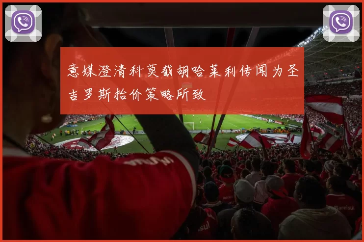 意媒澄清科莫截胡哈莱利传闻为圣吉罗斯抬价策略所致