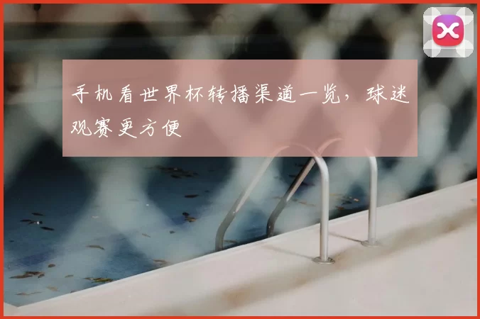 手机看世界杯转播渠道一览,球迷观赛更方便