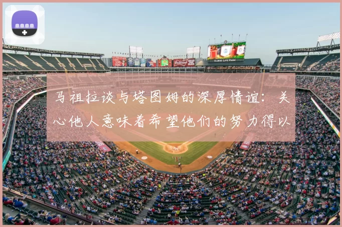 马祖拉谈与塔图姆的深厚情谊：关心他人意味着希望他们的努力得以回报