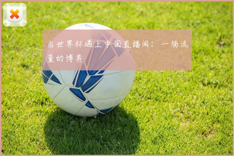 当世界杯遇上中国直播间:一场流量的博弈