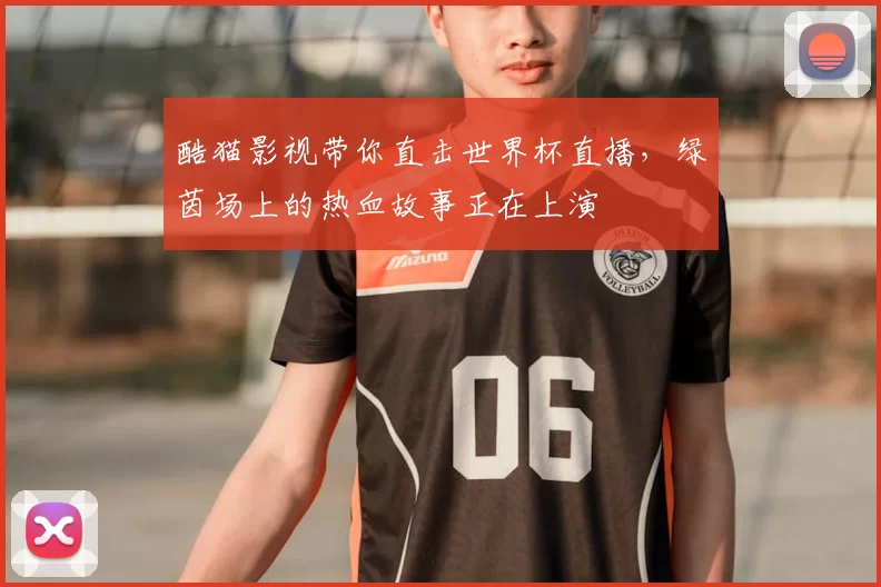 酷猫影视带你直击世界杯直播，绿茵场上的热血故事正在上演