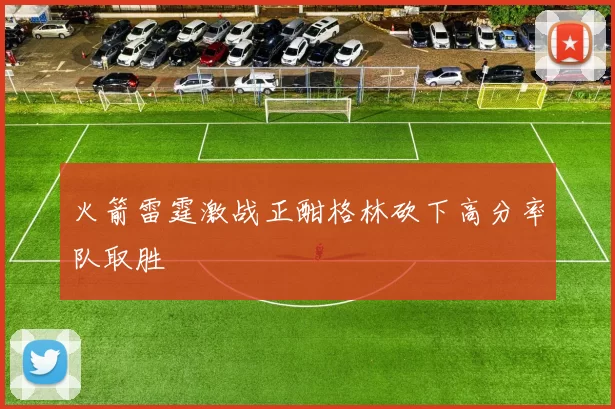 火箭雷霆激战正酣格林砍下高分率队取胜