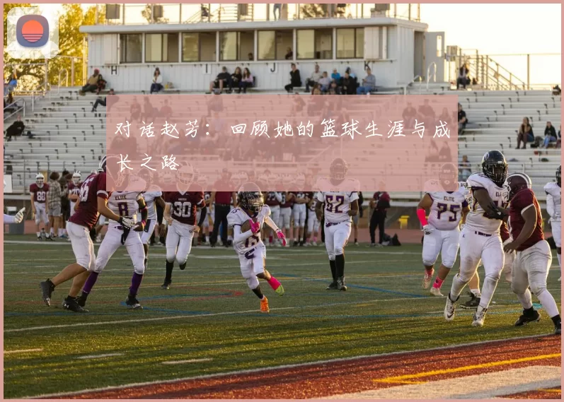 对话赵芳：回顾她的篮球生涯与成长之路