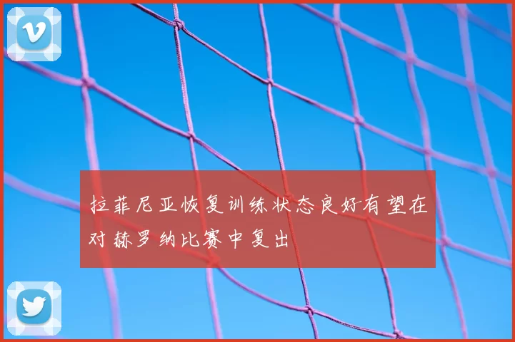 拉菲尼亚恢复训练状态良好有望在对赫罗纳比赛中复出