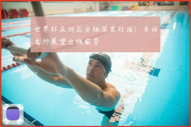 世界杯亚洲区分组深度对话：专访名帅展望出线前景