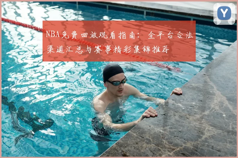 NBA免费回放观看指南：全平台合法渠道汇总与赛事精彩集锦推荐