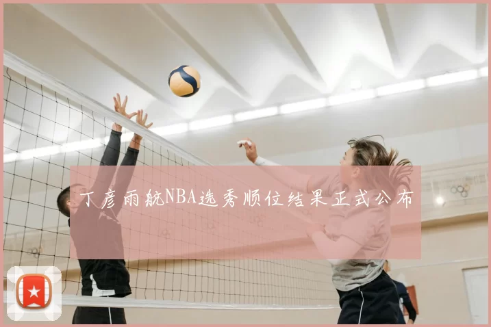 丁彦雨航NBA选秀顺位结果正式公布