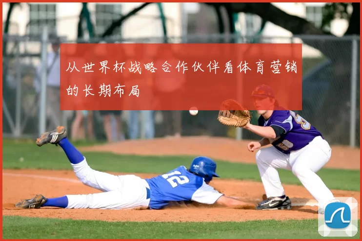 从世界杯战略合作伙伴看体育营销的长期布局