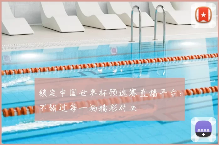 锁定中国世界杯预选赛直播平台,不错过每一场精彩对决