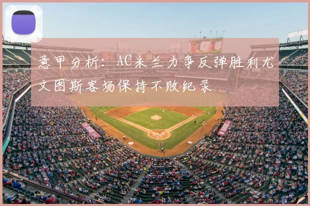 意甲分析：AC米兰力争反弹胜利尤文图斯客场保持不败纪录