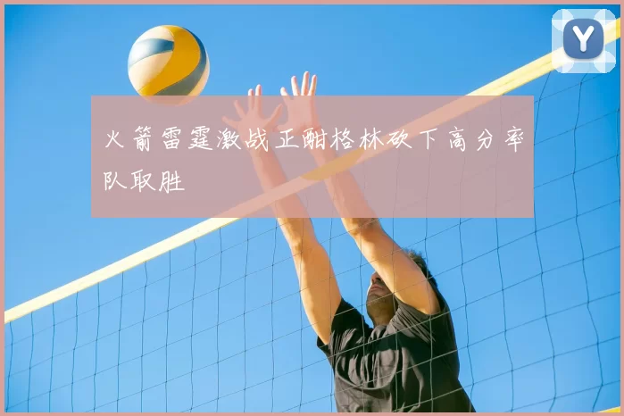 火箭雷霆激战正酣格林砍下高分率队取胜
