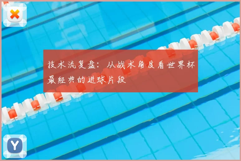 技术流复盘：从战术角度看世界杯最经典的进球片段