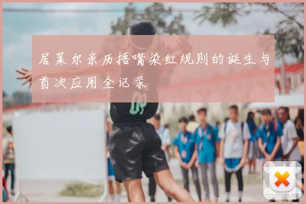 居莱尔亲历捂嘴染红规则的诞生与首次应用全记录