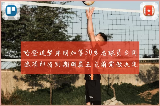 哈登追梦库明加等50多名球员合同选项即将到期明晨五点前需做决定