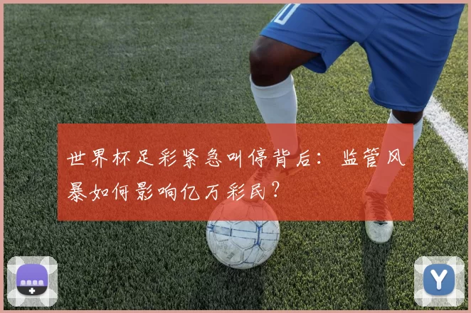 世界杯足彩紧急叫停背后：监管风暴如何影响亿万彩民？