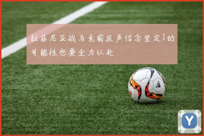 拉菲尼亚战马竞前发声信念坚定1的可能性也要全力以赴