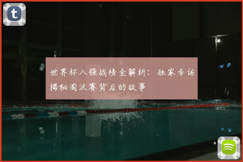 世界杯八强战绩全解析：独家专访揭秘淘汰赛背后的故事