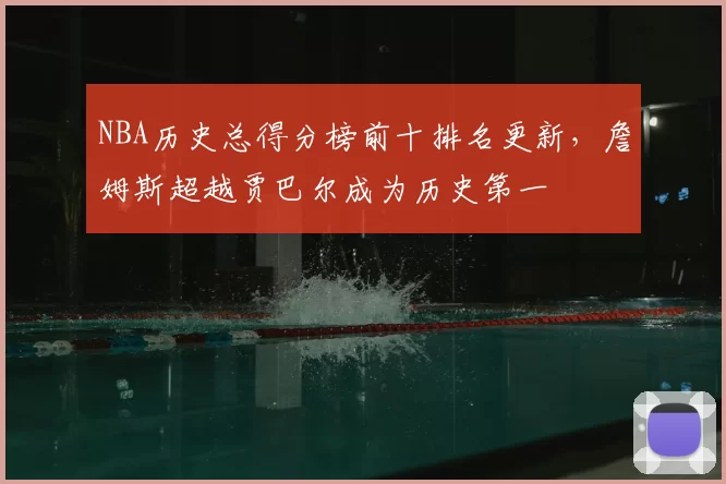 NBA历史总得分榜前十排名更新,詹姆斯超越贾巴尔成为历史第一