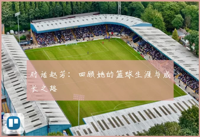 对话赵芳：回顾她的篮球生涯与成长之路
