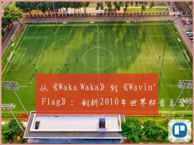 从《Waka Waka》到《Wavin' Flag》：剖析2010年世界杯音乐营销的成功策略