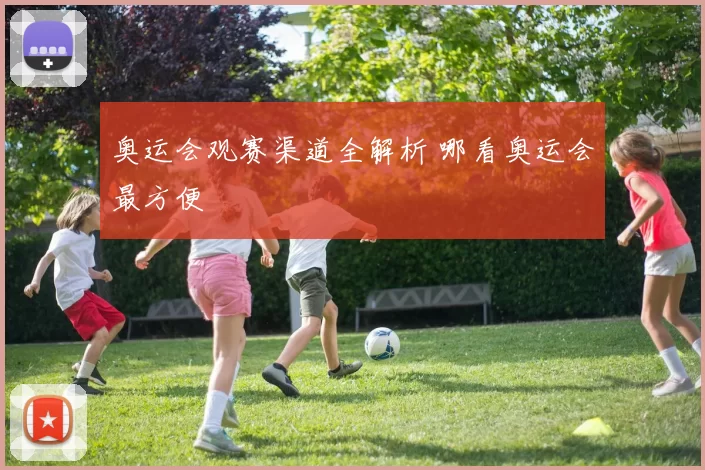 奥运会观赛渠道全解析 哪看奥运会最方便