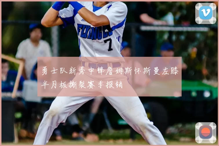 勇士队新秀中锋詹姆斯怀斯曼左膝半月板撕裂赛季报销