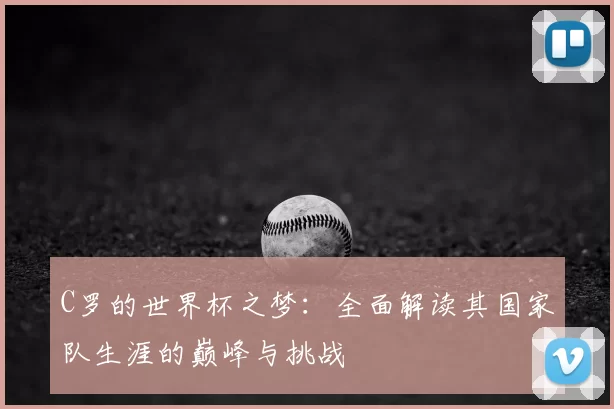 C罗的世界杯之梦：全面解读其国家队生涯的巅峰与挑战