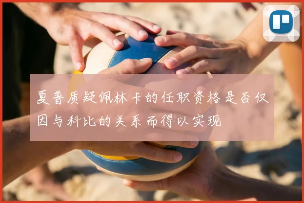 夏普质疑佩林卡的任职资格是否仅因与科比的关系而得以实现